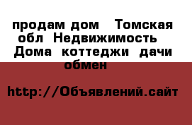 продам дом - Томская обл. Недвижимость » Дома, коттеджи, дачи обмен   